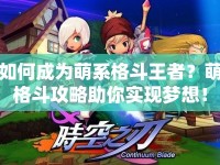 如何成為萌系格斗王者？萌格斗攻略助你實現(xiàn)夢想！