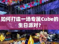 如何打造一場專屬Cube的生日派對？