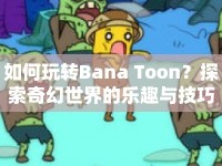 如何玩轉(zhuǎn)Bana Toon？探索奇幻世界的樂趣與技巧全解析！