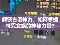 解鎖古老神力，如何掌握符咒女?huà)z的神秘力量？