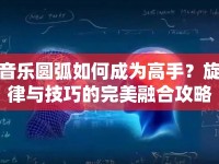 音樂圓弧如何成為高手？旋律與技巧的完美融合攻略！