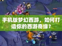 手機(jī)版夢(mèng)幻西游，如何打造你的西游奇緣？