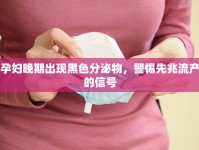 孕婦晚期出現(xiàn)黑色分泌物，警惕先兆流產(chǎn)的信號