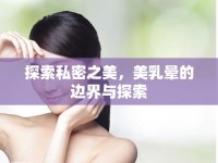 探索私密之美，美乳暈的邊界與探索