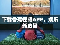 下載香蕉視頻APP，娛樂新選擇