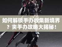 如何解鎖手辦收集新境界？夾手辦攻略大揭秘！