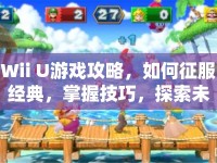 Wii U游戲攻略，如何征服經(jīng)典，掌握技巧，探索未知？