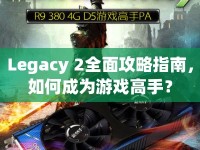 Legacy 2全面攻略指南，如何成為游戲高手？