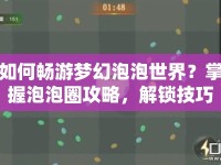 如何暢游夢(mèng)幻泡泡世界？掌握泡泡圈攻略，解鎖技巧！