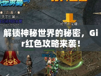 解鎖神秘世界的秘密，Gir紅色攻略來(lái)襲！