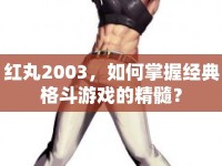 紅丸2003，如何掌握經(jīng)典格斗游戲的精髓？