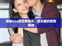 揭秘xzq的戀情曝光，娛樂圈的甜蜜瞬間