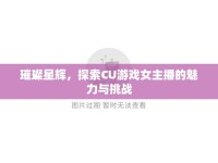 璀璨星輝，探索CU游戲女主播的魅力與挑戰(zhàn)