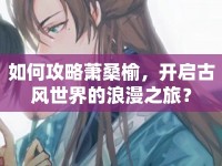 如何攻略蕭桑榆，開啟古風(fēng)世界的浪漫之旅？
