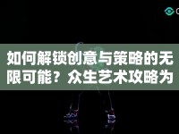 如何解鎖創(chuàng)意與策略的無限可能？眾生藝術(shù)攻略為你揭秘！