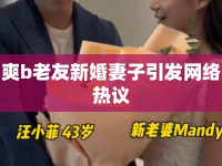 爽b老友新婚妻子引發(fā)網(wǎng)絡(luò)熱議