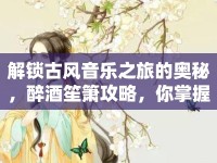 解鎖古風(fēng)音樂(lè)之旅的奧秘，醉酒笙簫攻略，你掌握了嗎？