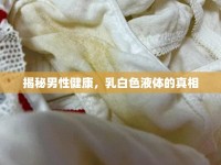 揭秘男性健康，乳白色液體的真相