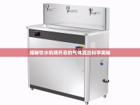 揭秘飲水機(jī)燒開后的氣體流出科學(xué)奧秘