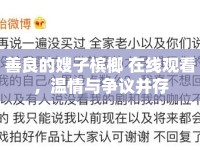 善良的嫂子檳榔 在線觀看，溫情與爭議并存