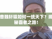 曹魏軒轅如何一統(tǒng)天下？揭秘霸者之路！