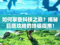 如何攀登科技之巔？揭秘巨塔攻略的終極指南！