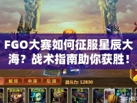 FGO大賽如何征服星辰大海？戰(zhàn)術(shù)指南助你獲勝！