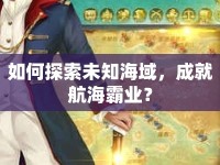如何探索未知海域，成就航海霸業(yè)？