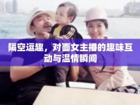 隔空逗趣，對(duì)面女主播的趣味互動(dòng)與溫情瞬間