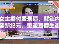 女主播付費錄播，解鎖內(nèi)容新紀元，重塑直播生態(tài)