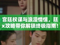 宮廷權(quán)謀與浪漫情愫，廷x攻略帶你解鎖終極指南！