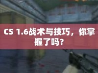 CS 1.6戰(zhàn)術(shù)與技巧，你掌握了嗎？