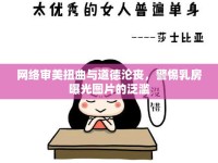 網(wǎng)絡(luò)審美扭曲與道德淪喪，警惕乳房曝光圖片的泛濫