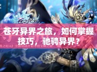 蒼牙異界之旅，如何掌握技巧，馳騁異界？