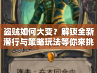 盜賊如何大變？解鎖全新潛行與策略玩法等你來挑戰(zhàn)！