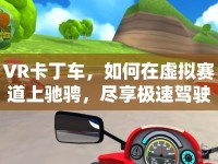VR卡丁車，如何在虛擬賽道上馳騁，盡享極速駕駛的樂趣？