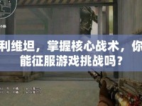 利維坦，掌握核心戰(zhàn)術(shù)，你能征服游戲挑戰(zhàn)嗎？