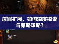 原罪擴(kuò)展，如何深度探索與策略攻略？