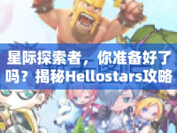 星際探索者，你準(zhǔn)備好了嗎？揭秘Hellostars攻略97的星際之旅！
