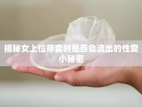 揭秘女上位帶套時(shí)是否會(huì)流出的性愛小秘密