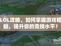 LOL攻略，如何掌握游戲精髓，提升你的競技水平？
