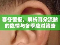 寒冬警報，解析耳朵流膿的隱情與冬季應(yīng)對策略