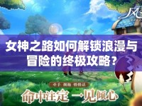 女神之路如何解鎖浪漫與冒險的終極攻略？