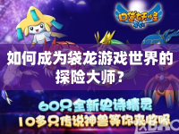如何成為袋龍游戲世界的探險大師？