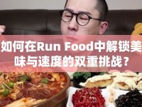 如何在Run Food中解鎖美味與速度的雙重挑戰(zhàn)？