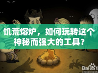 饑荒熔爐，如何玩轉(zhuǎn)這個(gè)神秘而強(qiáng)大的工具？