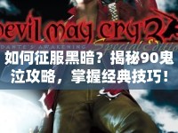 如何征服黑暗？揭秘90鬼泣攻略，掌握經(jīng)典技巧！