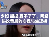 少婦 揉捏 受不了了，網(wǎng)絡熱議背后的心理與生理探討