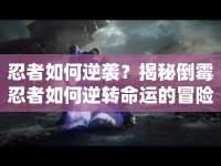 忍者如何逆襲？揭秘倒霉忍者如何逆轉(zhuǎn)命運(yùn)的冒險(xiǎn)之旅！