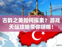 古韻之美如何探索？游戲天壇攻略帶你領(lǐng)略！
